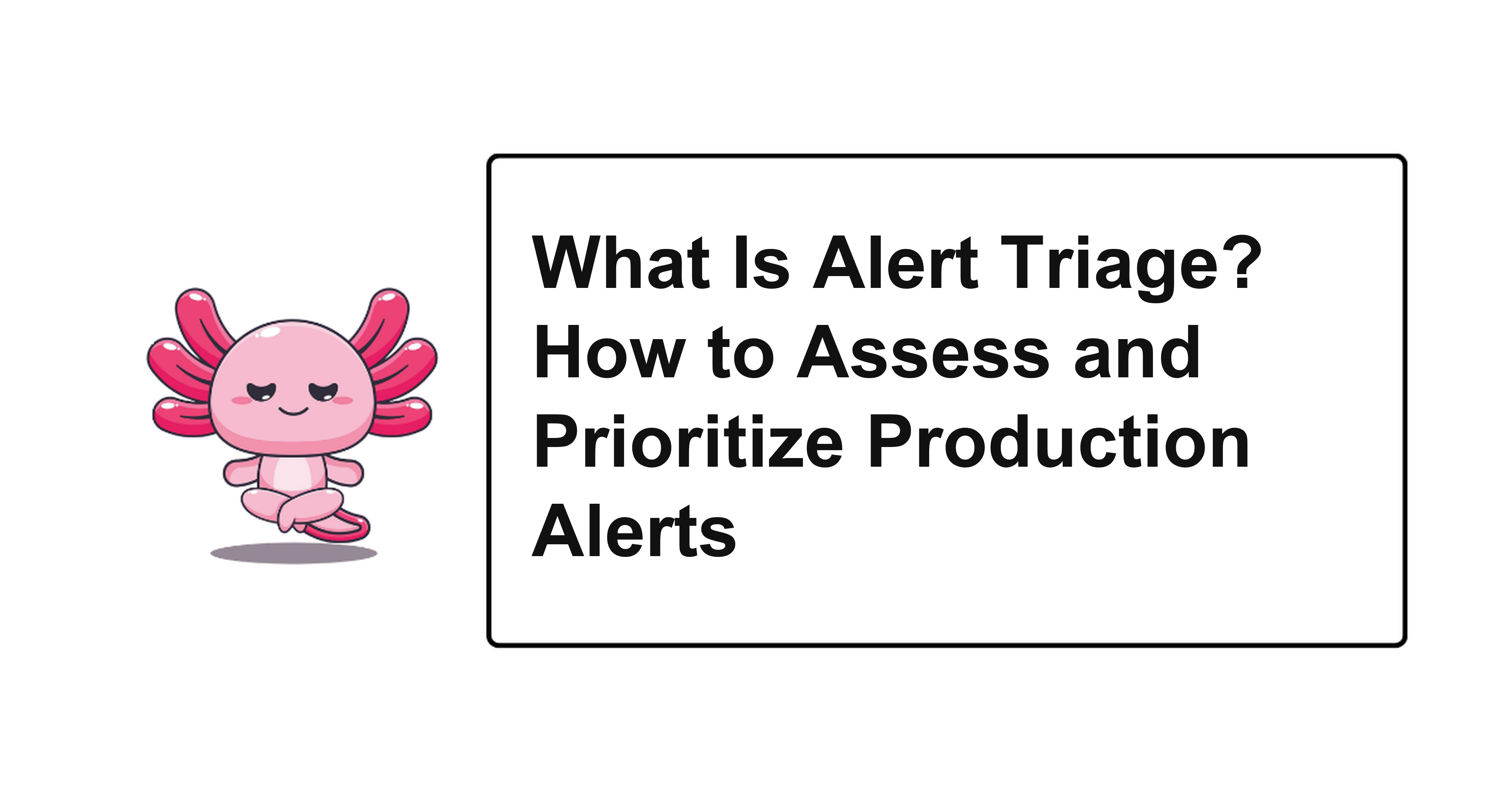 What Is Alert Triage? How to Assess and Prioritize Production Alerts