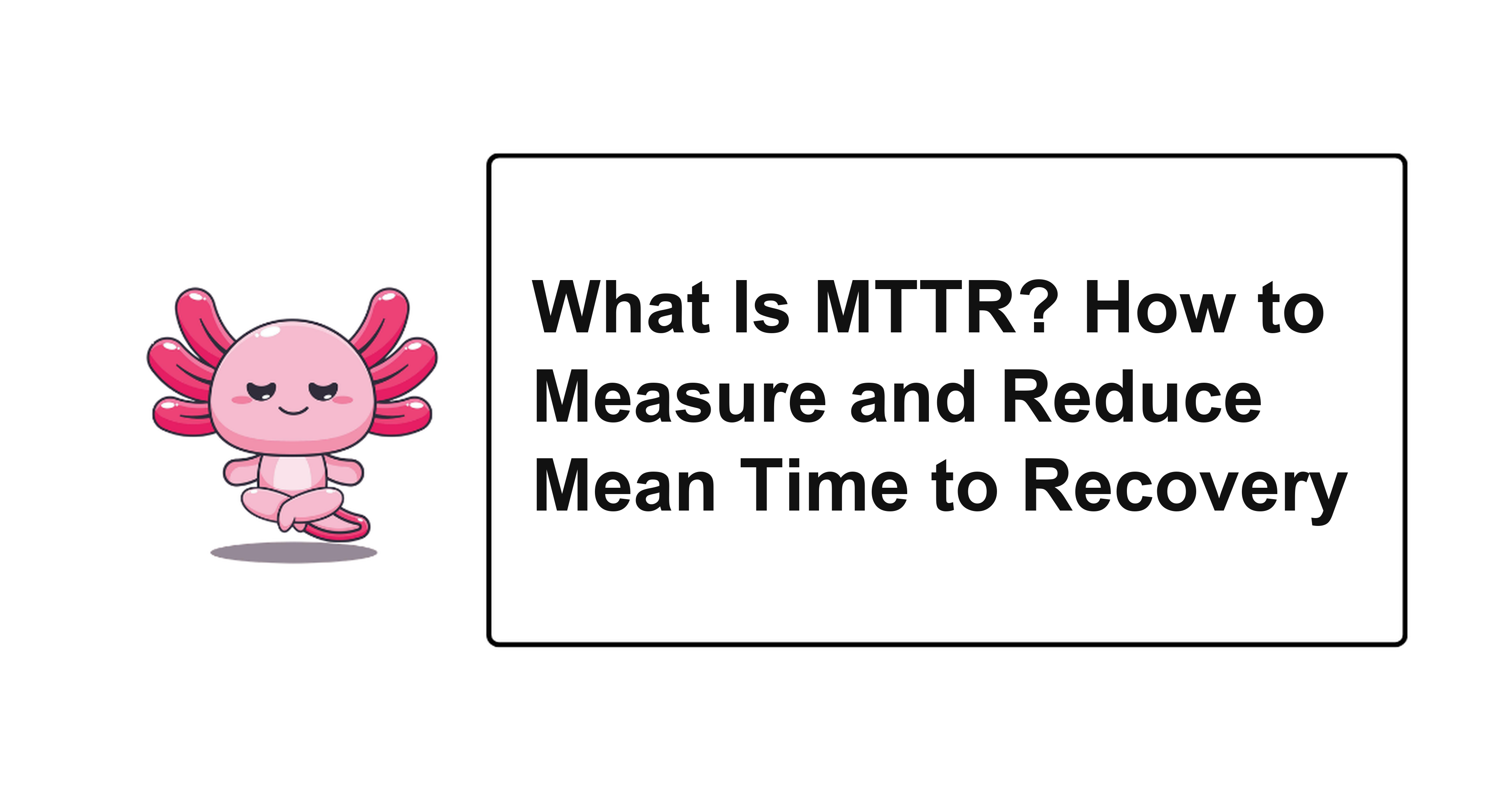 What Is MTTR? How to Measure and Reduce Mean Time to Recovery