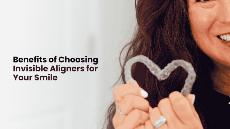 Benefits of Choosing Invisible Aligners for Your Smile