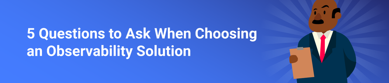 5 Questions to Ask When Choosing an Observability Solution