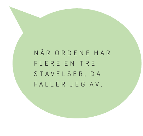 Brukersitat: "Når ordene har flere enn tre stavelser, da faller jeg av".