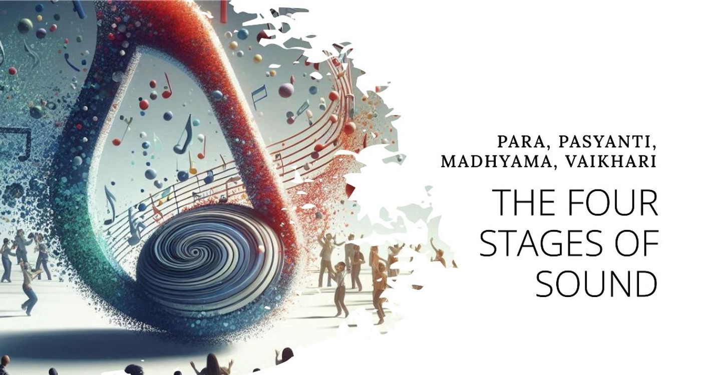 Four Stages of Sound: Para, Pasyanti, Madhyama, Vaikhari