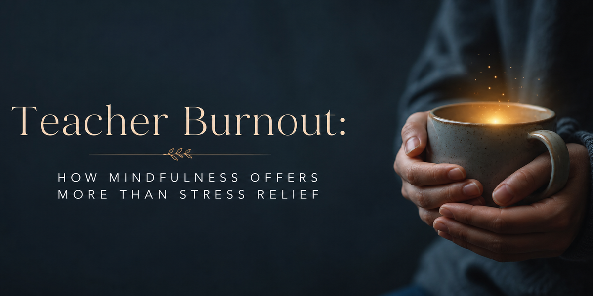 Teacher Burnout: How Mindfulness Offers More Than Stress Relief
