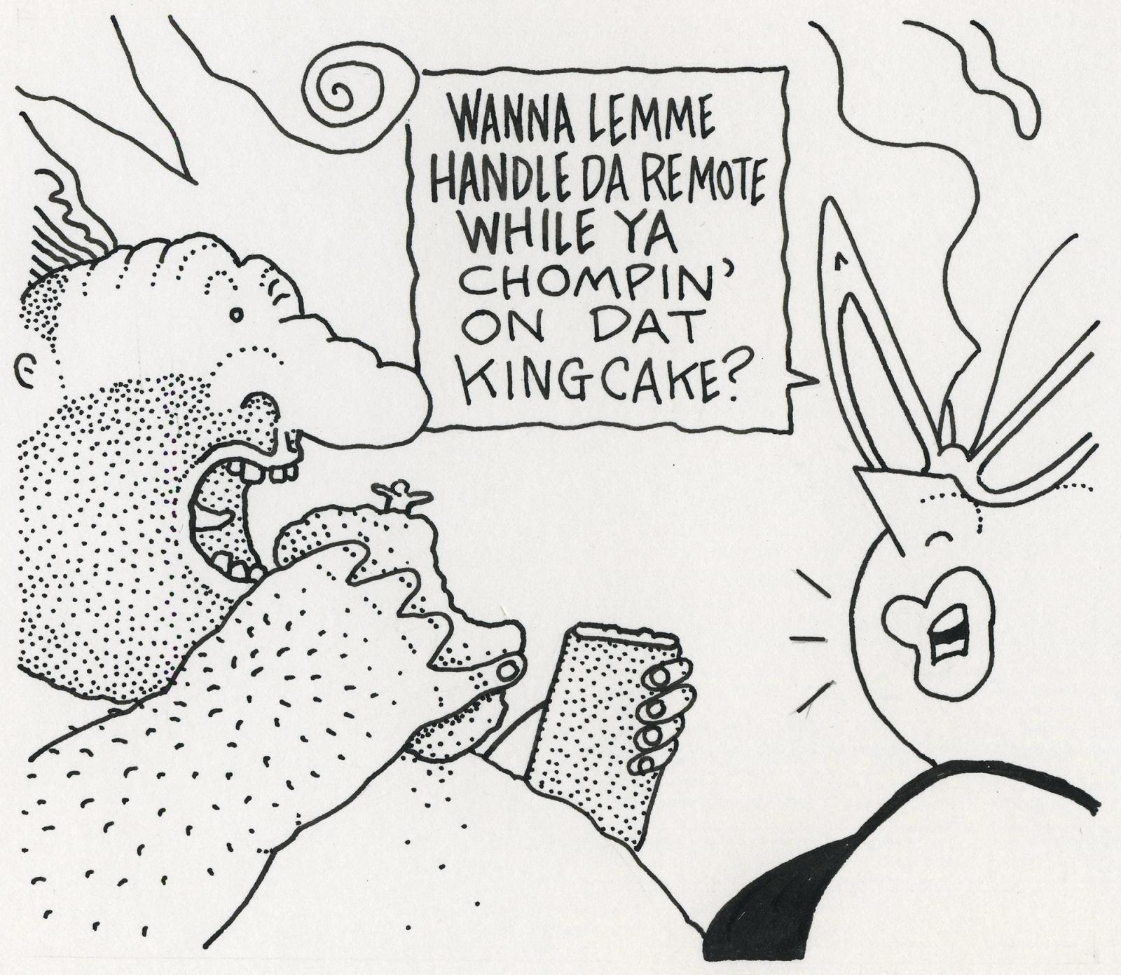 Wanna Lemme Handle Da Remote While Ya Chompin' On Dat Kingcake?