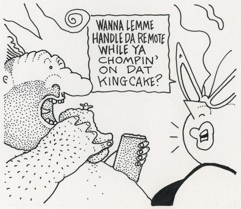 Wanna Lemme Handle Da Remote While Ya Chompin' On Dat Kingcake?