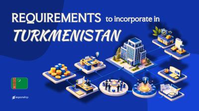 Incorporation Requirements in Turkmenistan | 8 Key Checklist