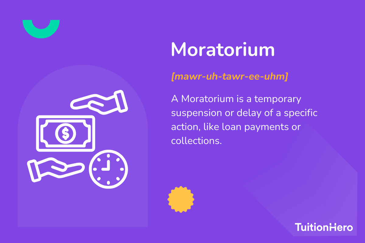 Moratorium: A Moratorium is a temporary suspension or delay of a specific action, like loan payments or collections.