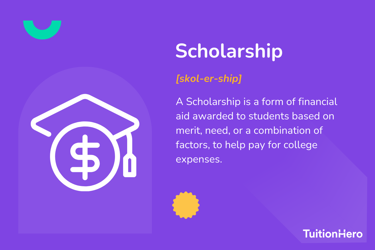 Scholarship: A Scholarship is a form of financial aid awarded to students based on merit, need, or a combination of factors, to help pay for college expenses.