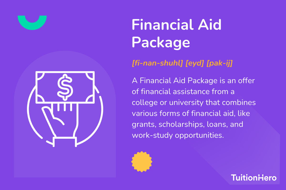 Financial Aid Package: A Financial Aid Package is an offer of financial assistance from a college or university that combines various forms of financial aid, like grants, scholarships, loans, and work-study opportunities.