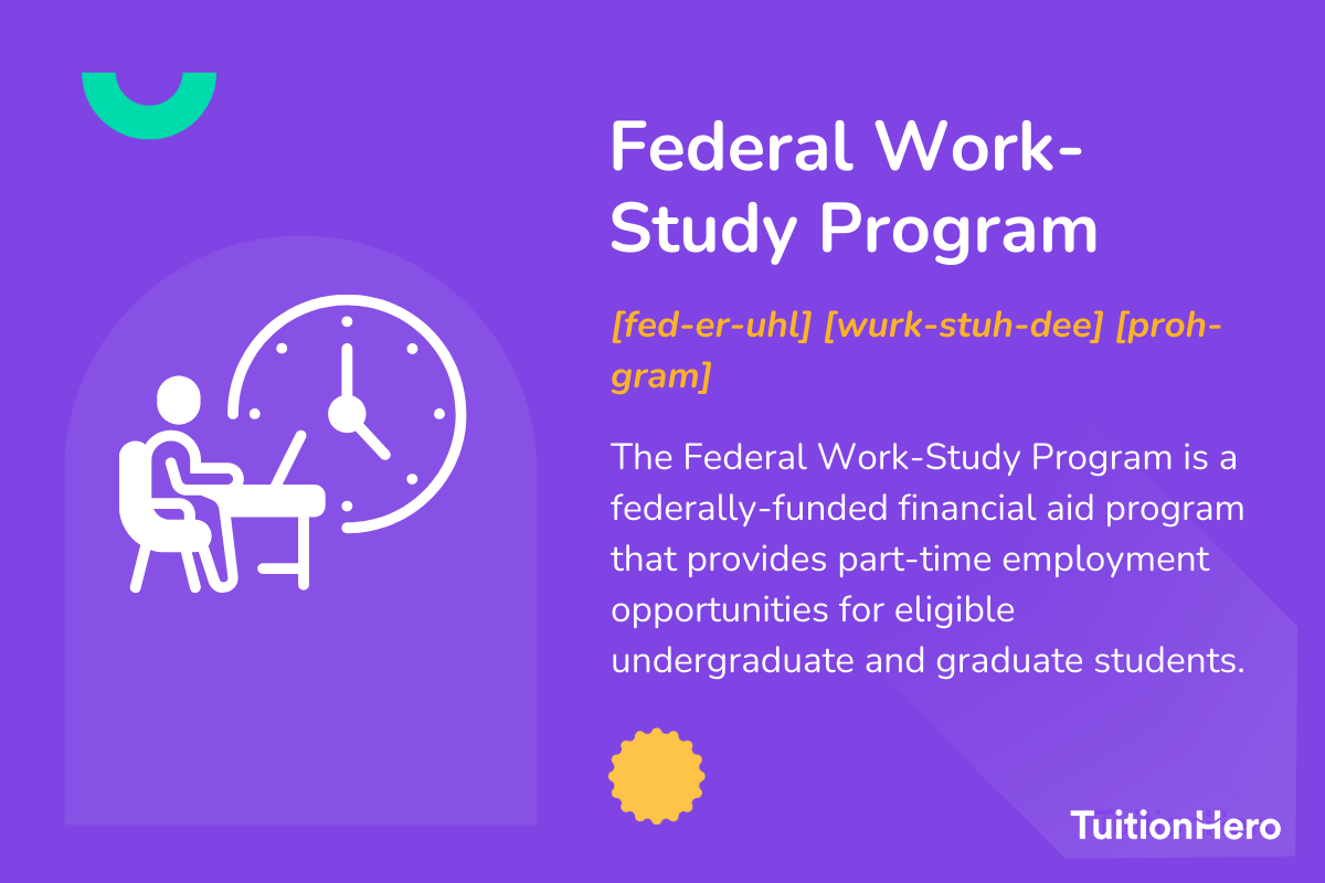 Federal Work-Study Program: The Federal Work-Study Program is a federally-funded financial aid program that provides part-time employment opportunities for eligible undergraduate and graduate students.