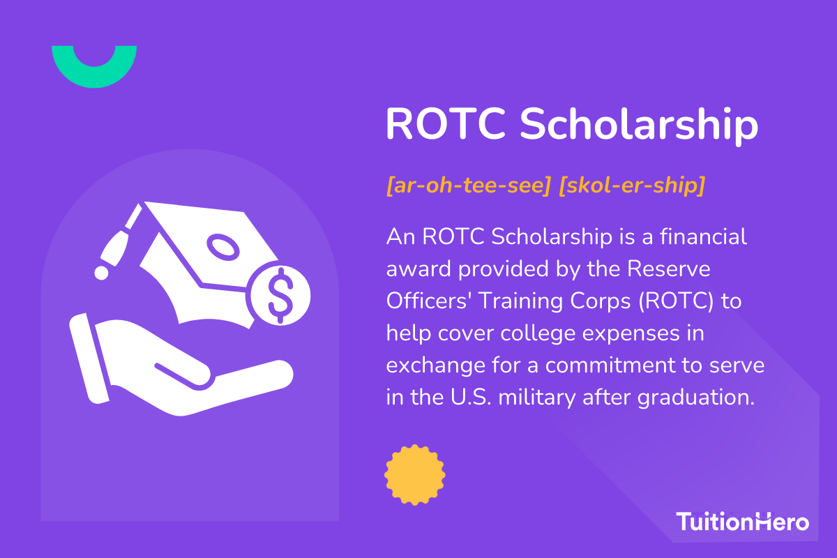 ROTC Scholarship: An ROTC Scholarship is a financial award provided by the Reserve Officers' Training Corps (ROTC) to help cover college expenses in exchange for a commitment to serve in the U.S. military after graduation.