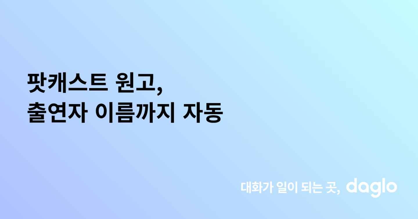 팟캐스트 원고, 출연자 이름까지 자동