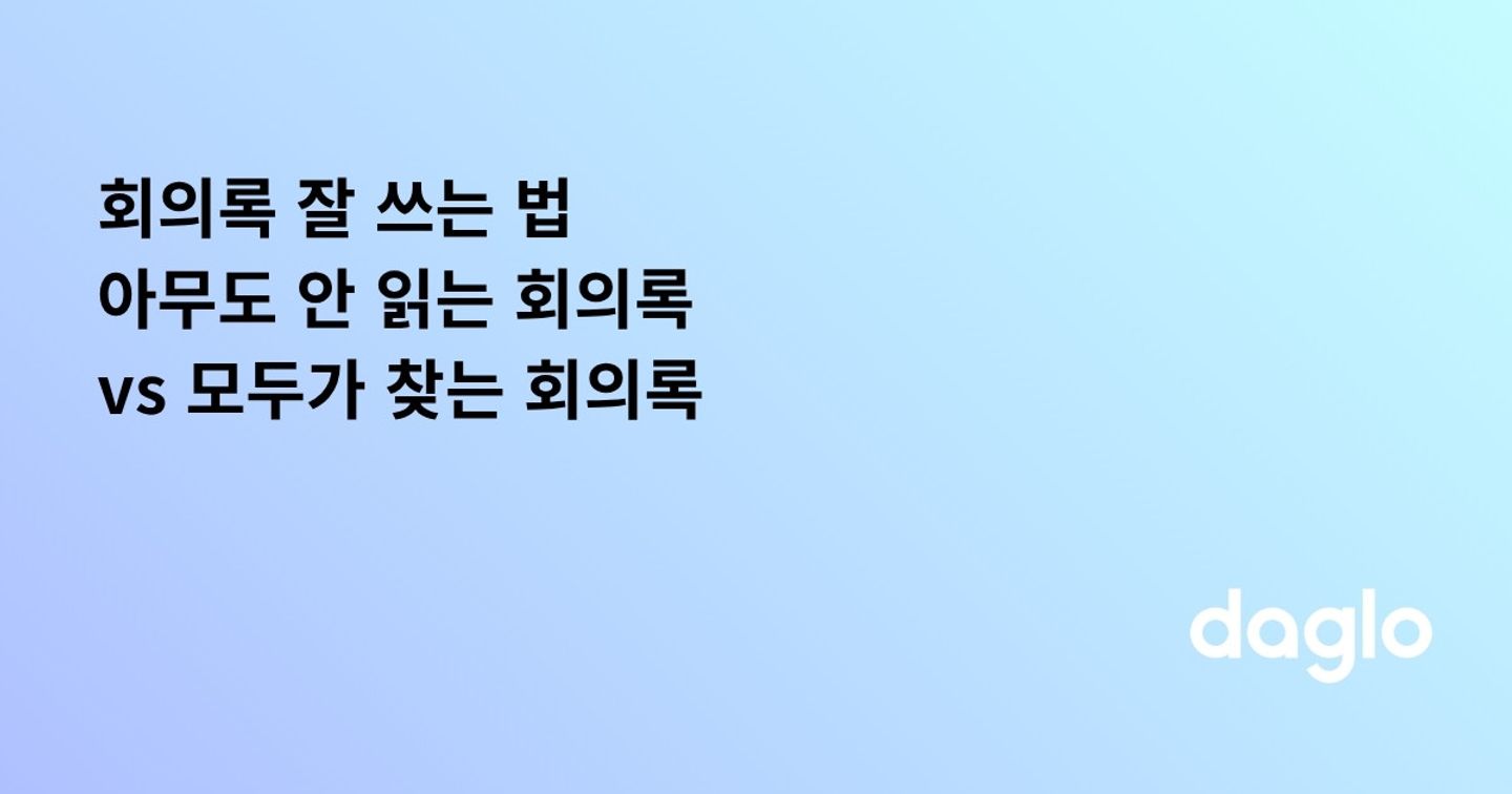 회의록 잘 쓰는 법, 아무도 안 읽는 회의록 vs 모두가 찾는 회의록