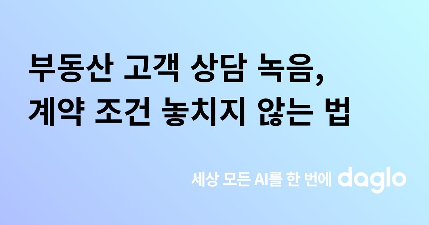 부동산 중개인을 위한 고객 상담 녹음, 계약 조건 놓치지 않는 법