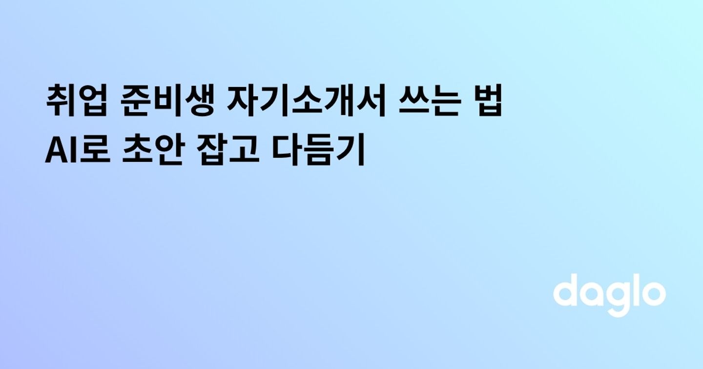 취업 준비생 자기소개서 쓰는 법, AI로 초안 잡고 다듬기