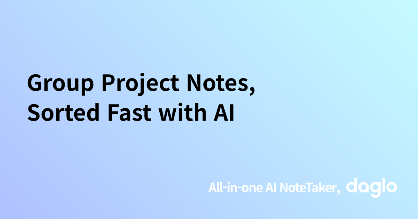 Group Project Notes, Sorted Fast with AI