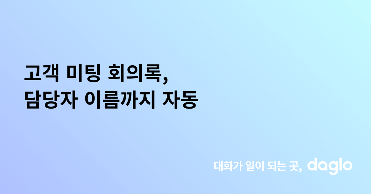 고객 미팅 회의록, 담당자 이름까지 자동