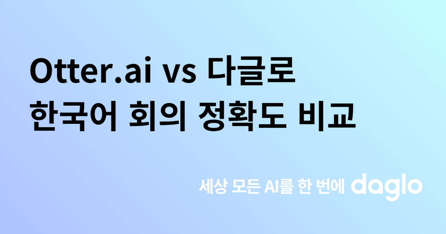 Otter.ai vs 다글로, 한국어 회의 정확도 실전 비교