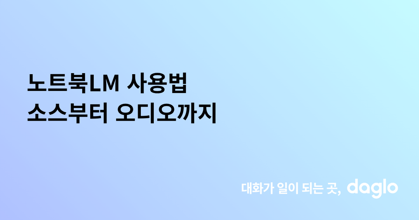 노트북LM 사용법 소스부터 오디오까지