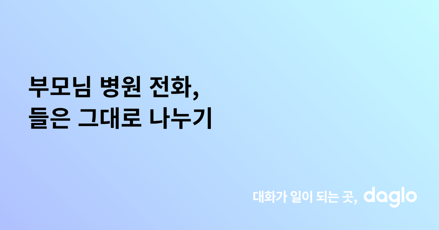 부모님 병원 전화, 들은 그대로 나누기