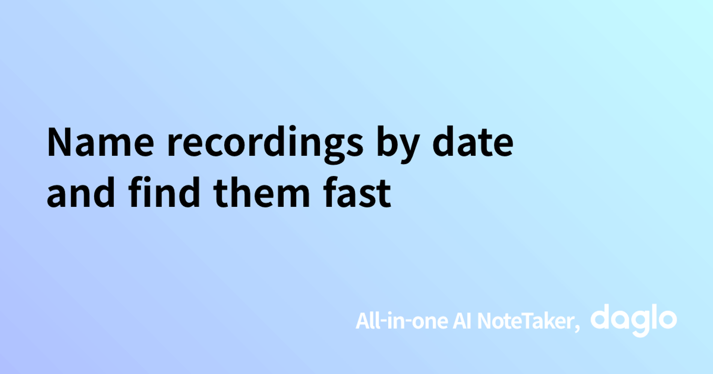 Name recordings by date and find them fast