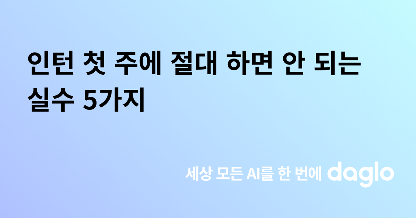 인턴 첫 주에 절대 하면 안 되는 실수 5가지