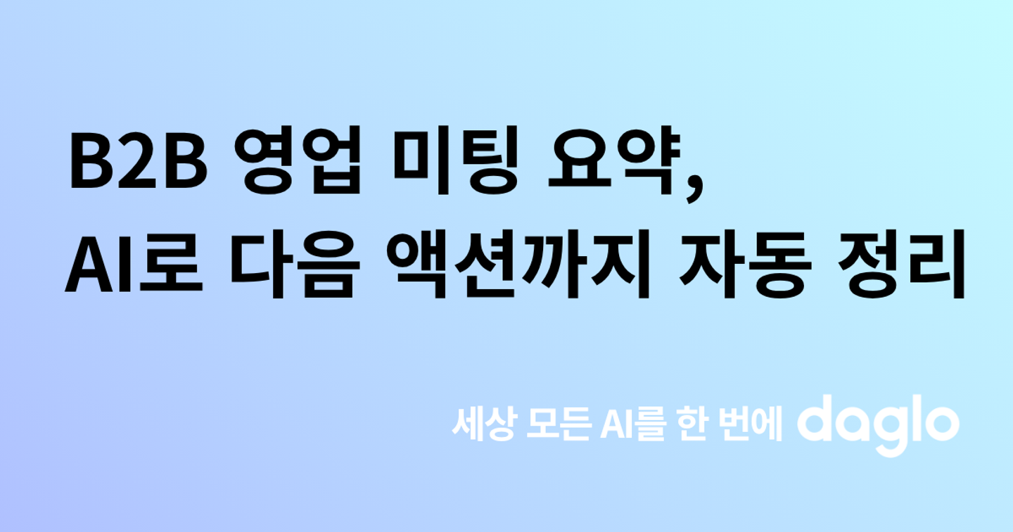 B2B 영업 미팅 요약, AI로 다음 액션까지 자동 정리하는 법