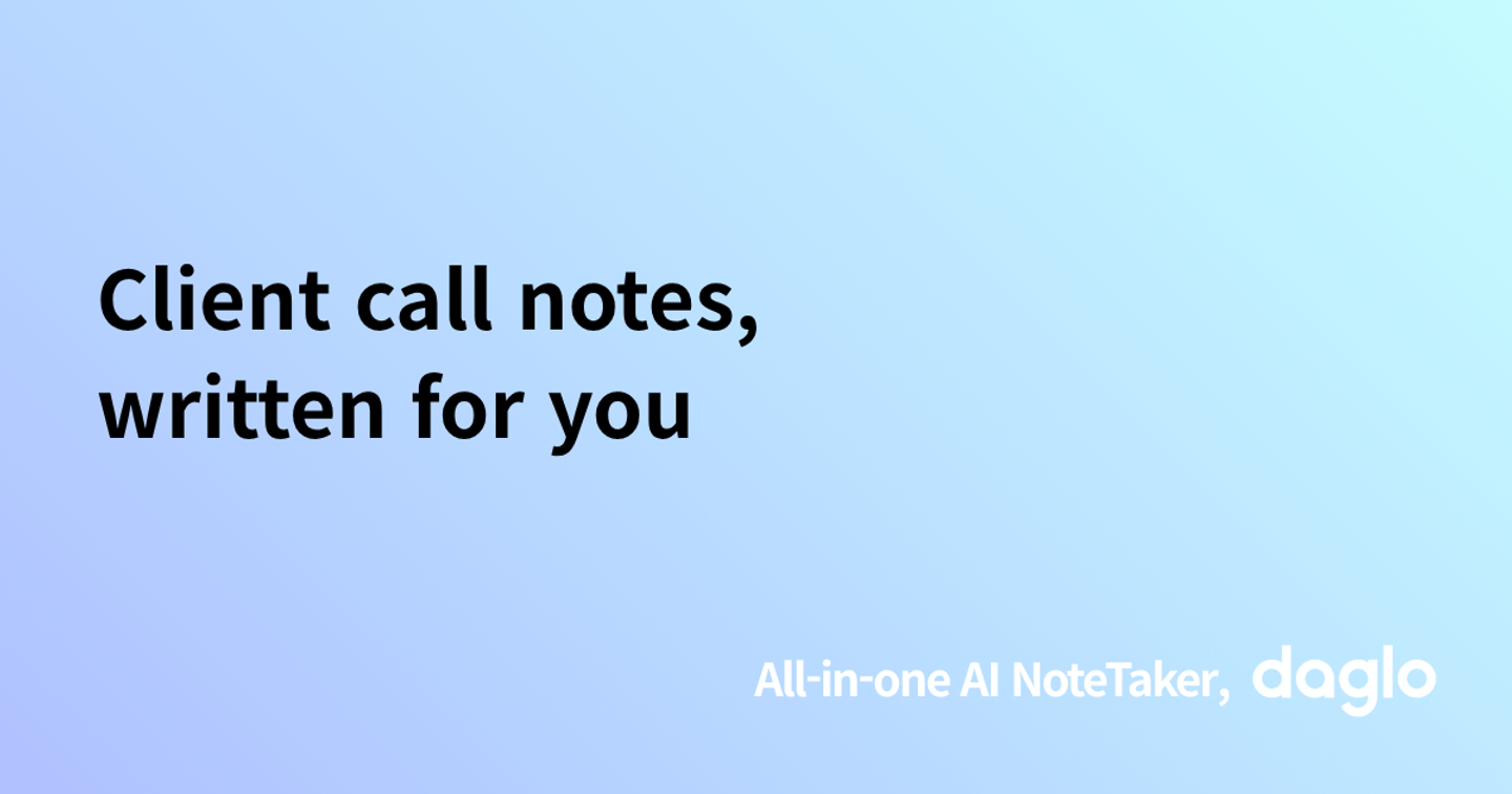 Client call notes, written for you