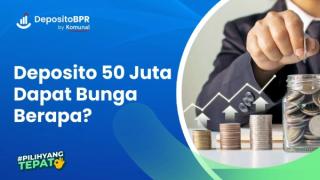 Jika Deposito 50 Juta Dapat Bunga Berapa? Ini Perhitungannya