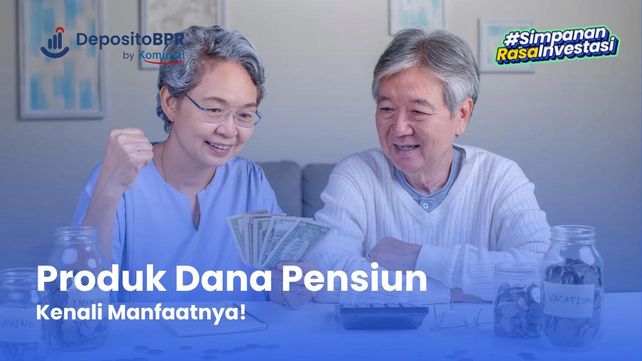 14 Jenis Produk Dana Pensiun Dan Manfaatnya Yang Perlu Kamu Tahu