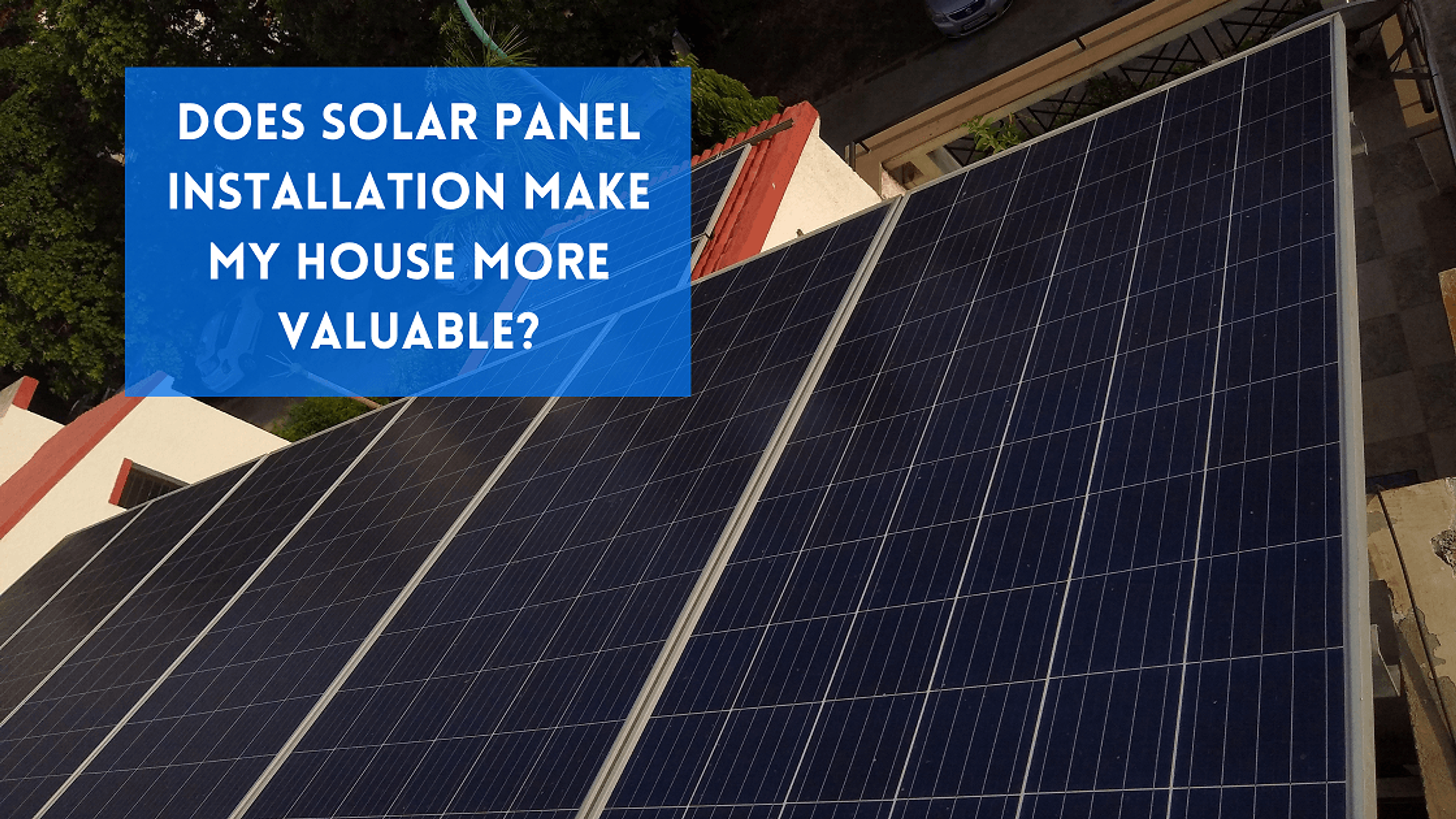 Does Solar Panel installation make my House More Valuable?