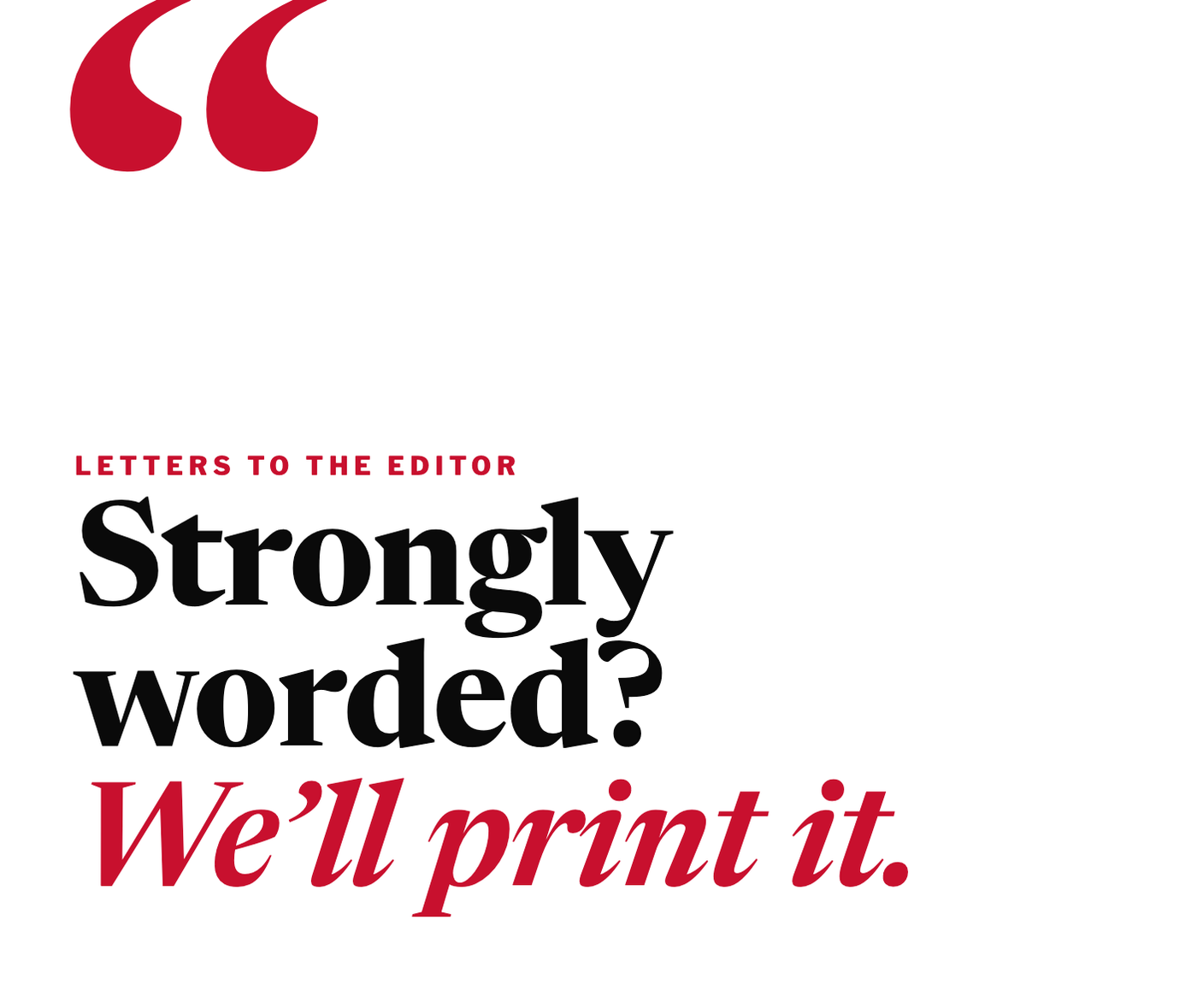 Letters to the editor: strongly worded? We’ll print it.