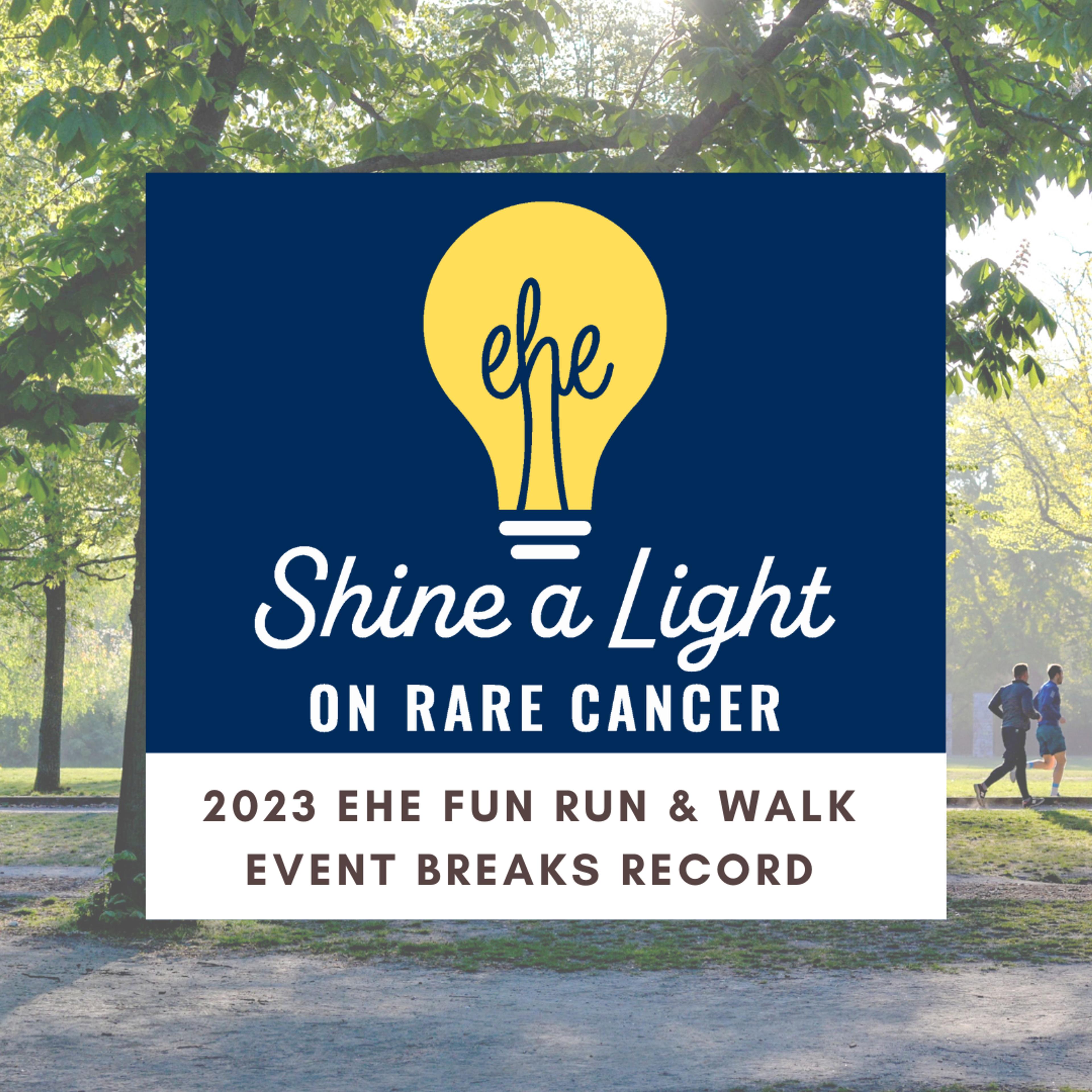 Graphic for the Shine a Light on rare cancer event with text that reads: 2023 EHE Fun Run & Walk Event Breaks REcord