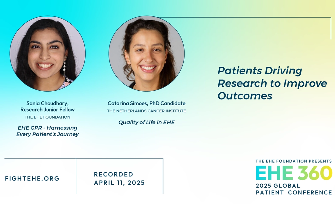 Catarina Simoes Padilla, MSc, PhD Candidate, The Netherlands Cancer Institute; Sania Choudhary, Research Junior Fellow, EHE Foundation, present Patients Driving Research to Improve Outcomes