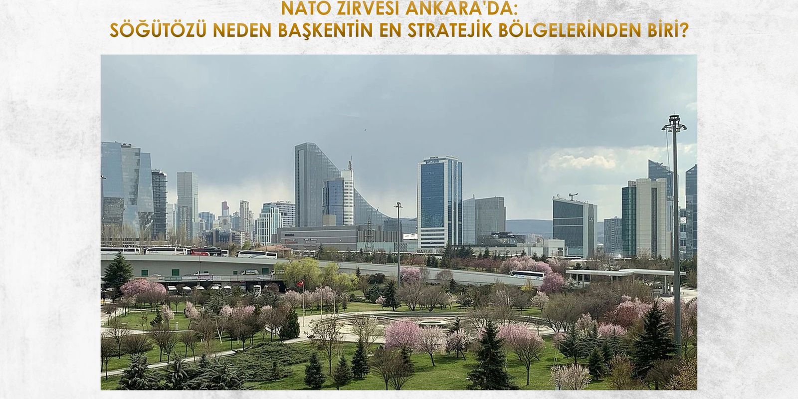 NATO ZİRVESİ ANKARA'DA: SÖĞÜTÖZÜ NEDEN BAŞKENTİN EN STRATEJİK BÖLGELERİNDEN BİRİ?