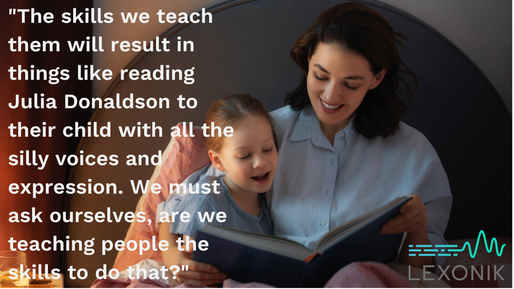 A young woman reading to a young child with the quote "The skills we teach them will result in things like reading Julia Donaldson to their child with all the silly voices and expression. We must ask ourselves, are we teaching people the skills to do that?"