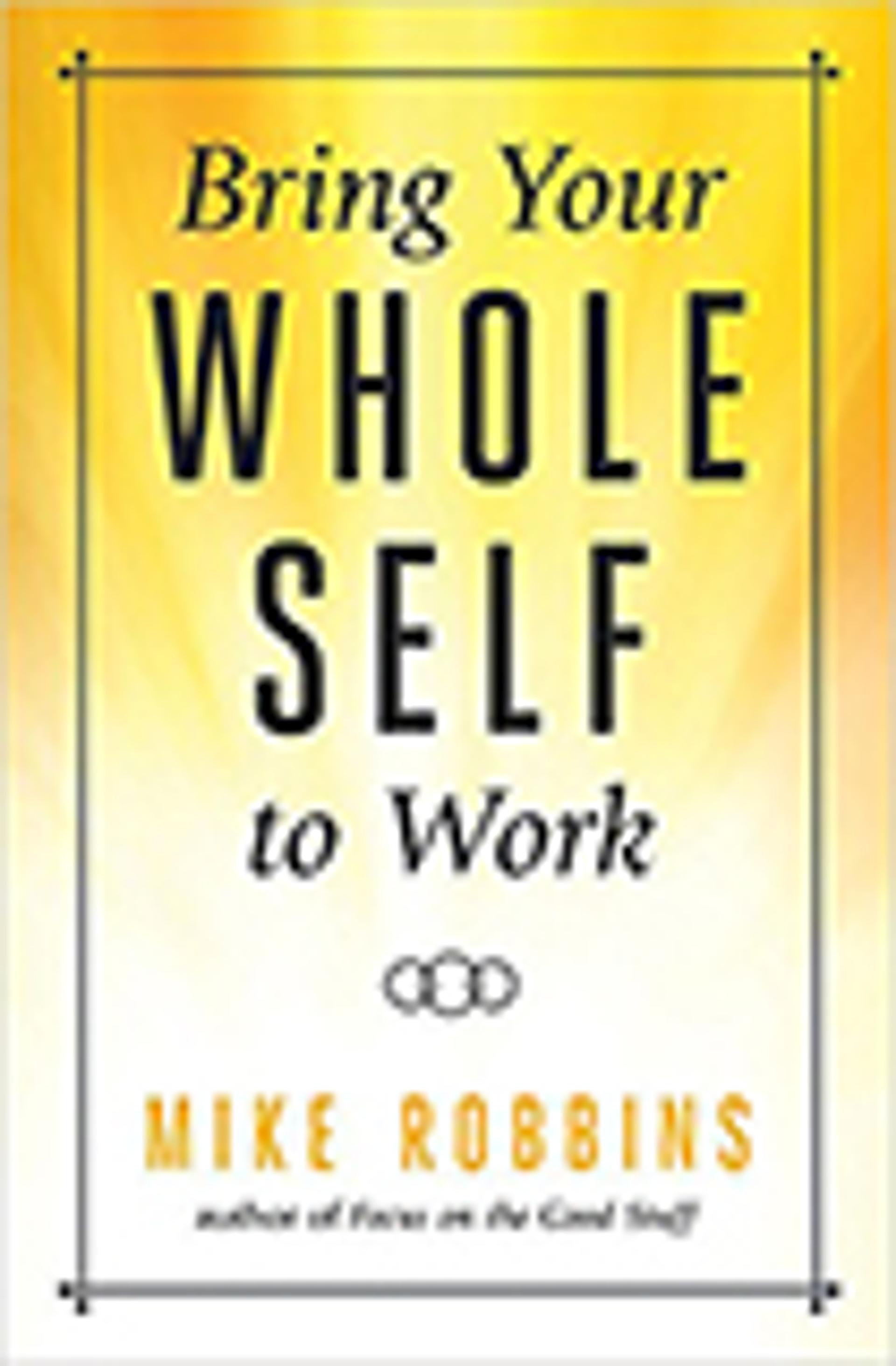 Bring Your Whole Self to Work: How Vulnerability Unlocks Creativity, Connection, and Performance