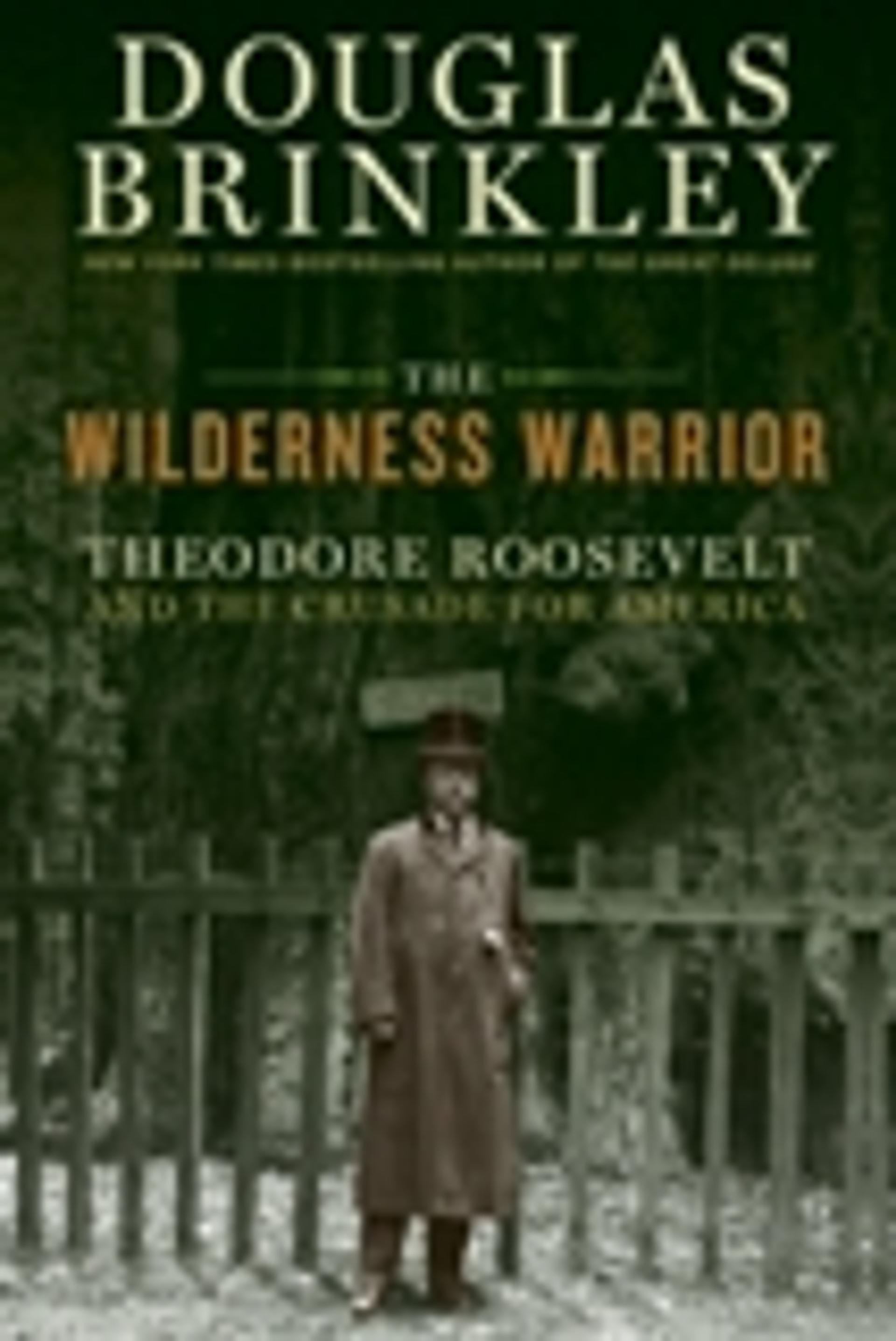 The Wilderness Warrior: Theodore Roosevelt and the Crusade for America, 1858-1919