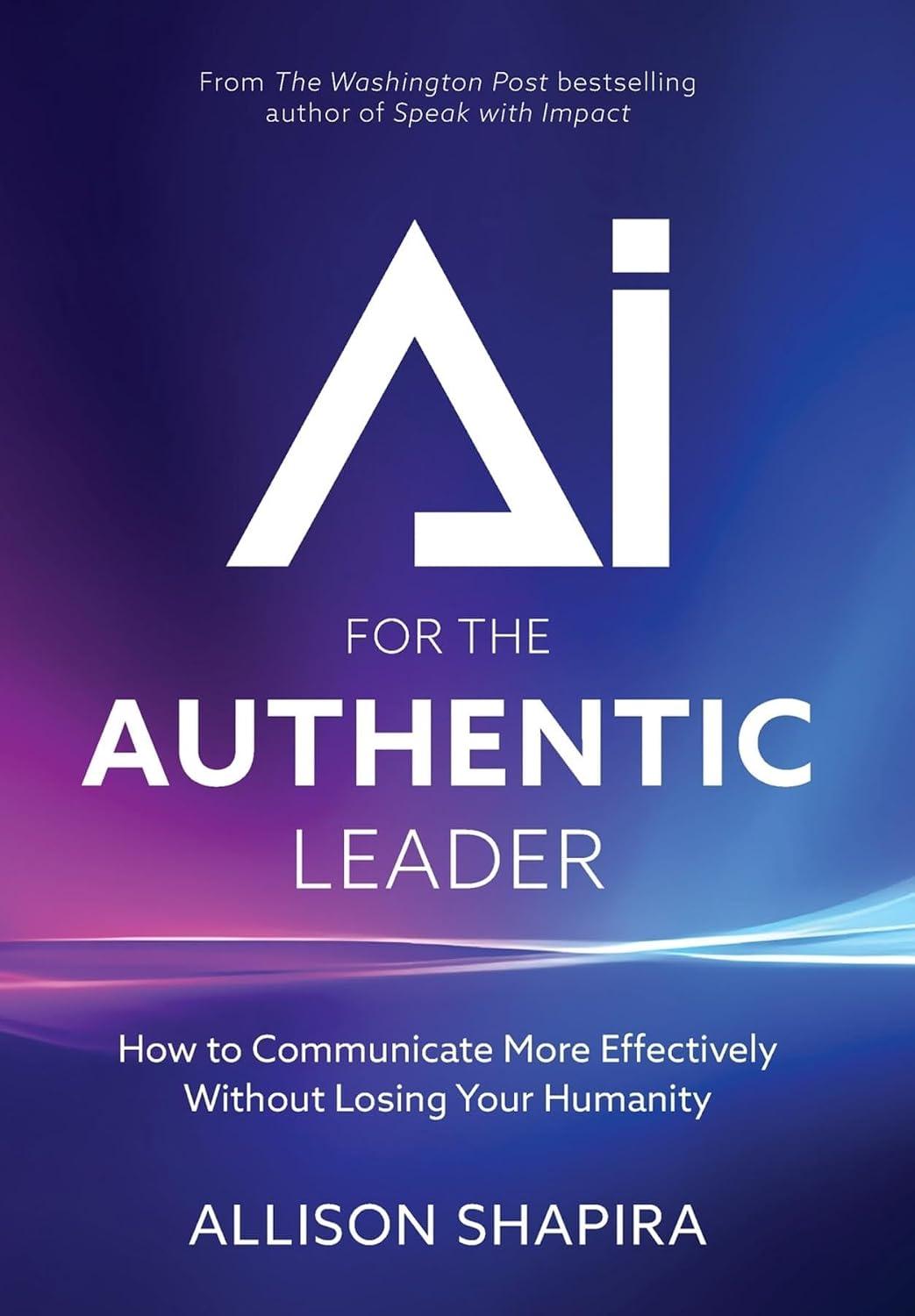 AI for the Authentic Leader: How to Communicate More Effectively Without Losing Your Humanity