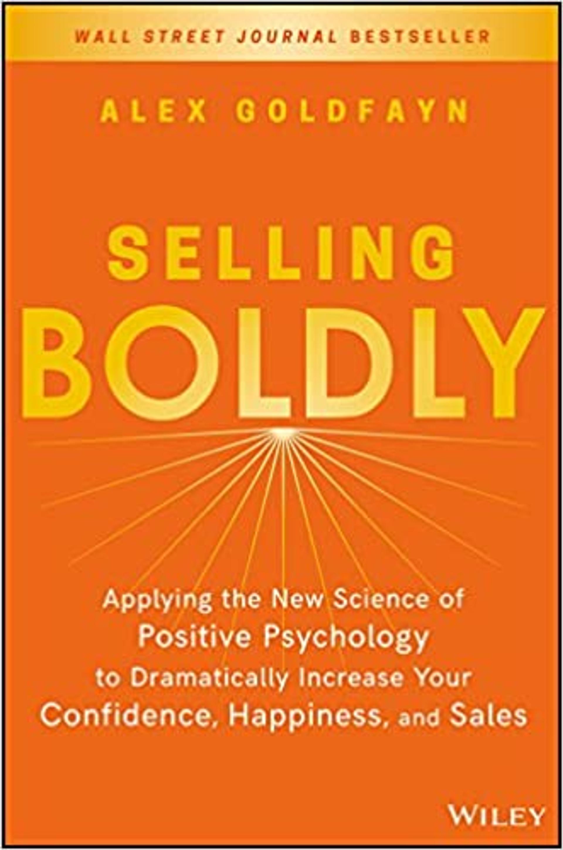 Selling Boldly: Applying the New Science of Positive Psychology to Dramatically Increase Your Confidence, Happiness, and Sales