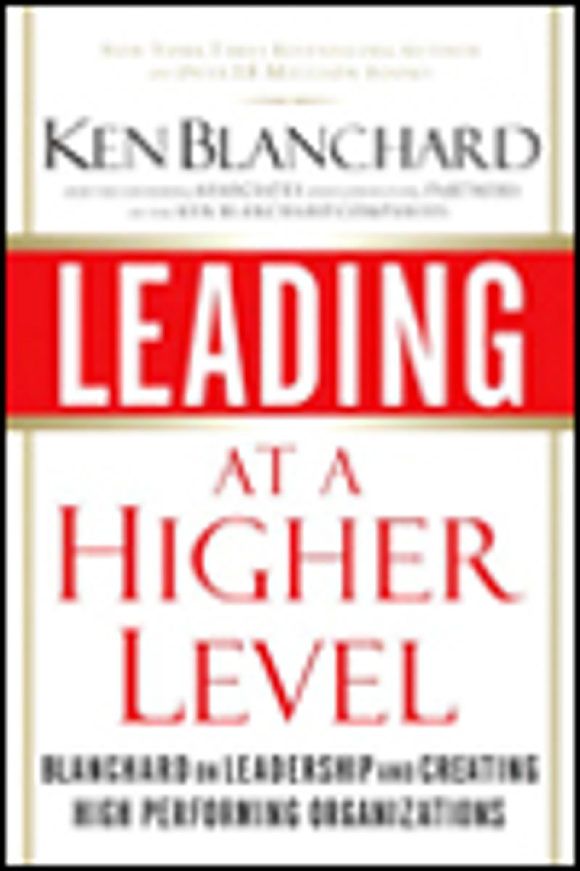 Leading at a Higher Level: Blanchard on Leadership and Creating High Performing Organizations