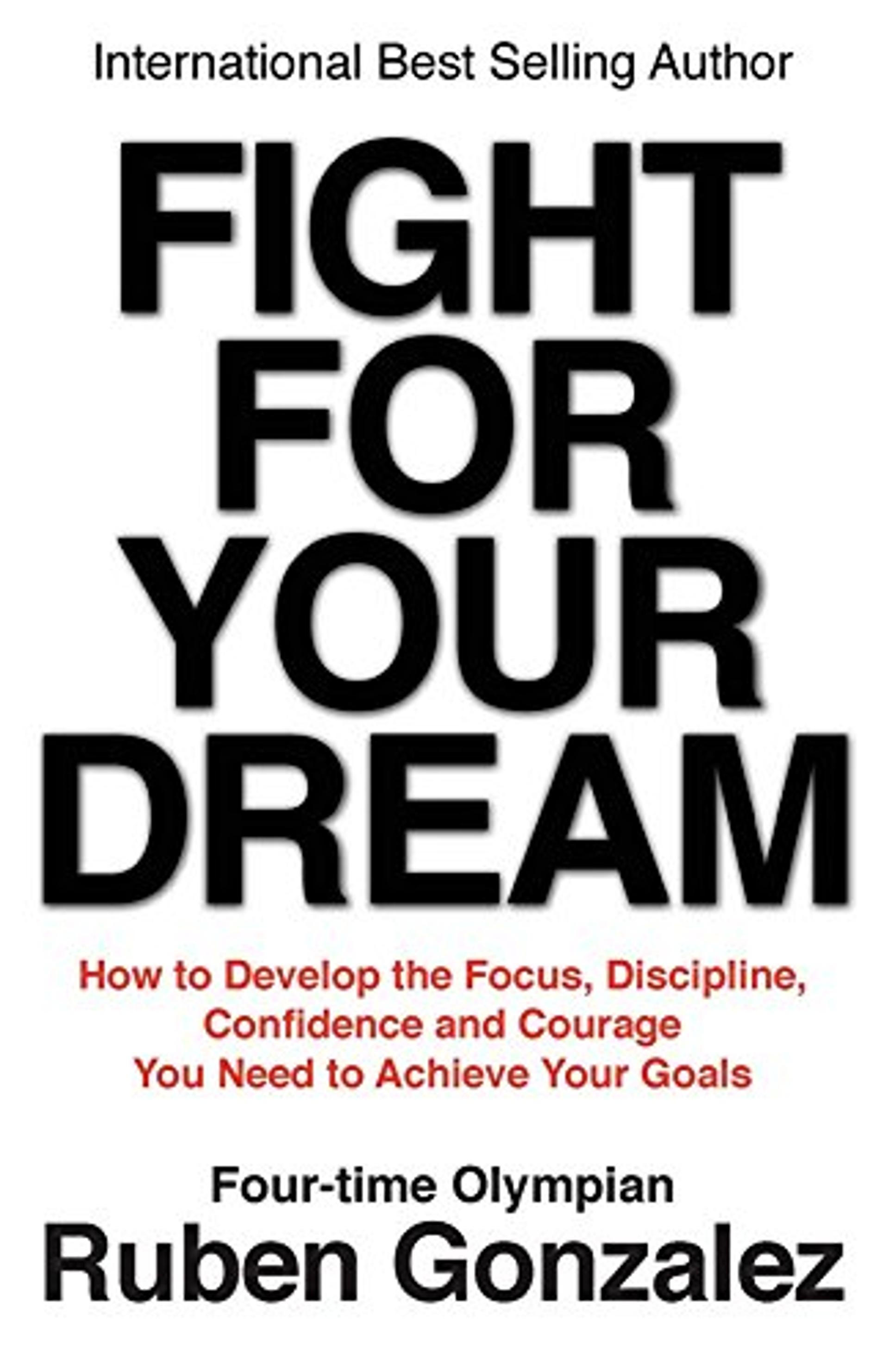 Fight for Your Dream: How to Develop the Focus, Discipline, Confidence and Courage You Need to Achieve Your Goals