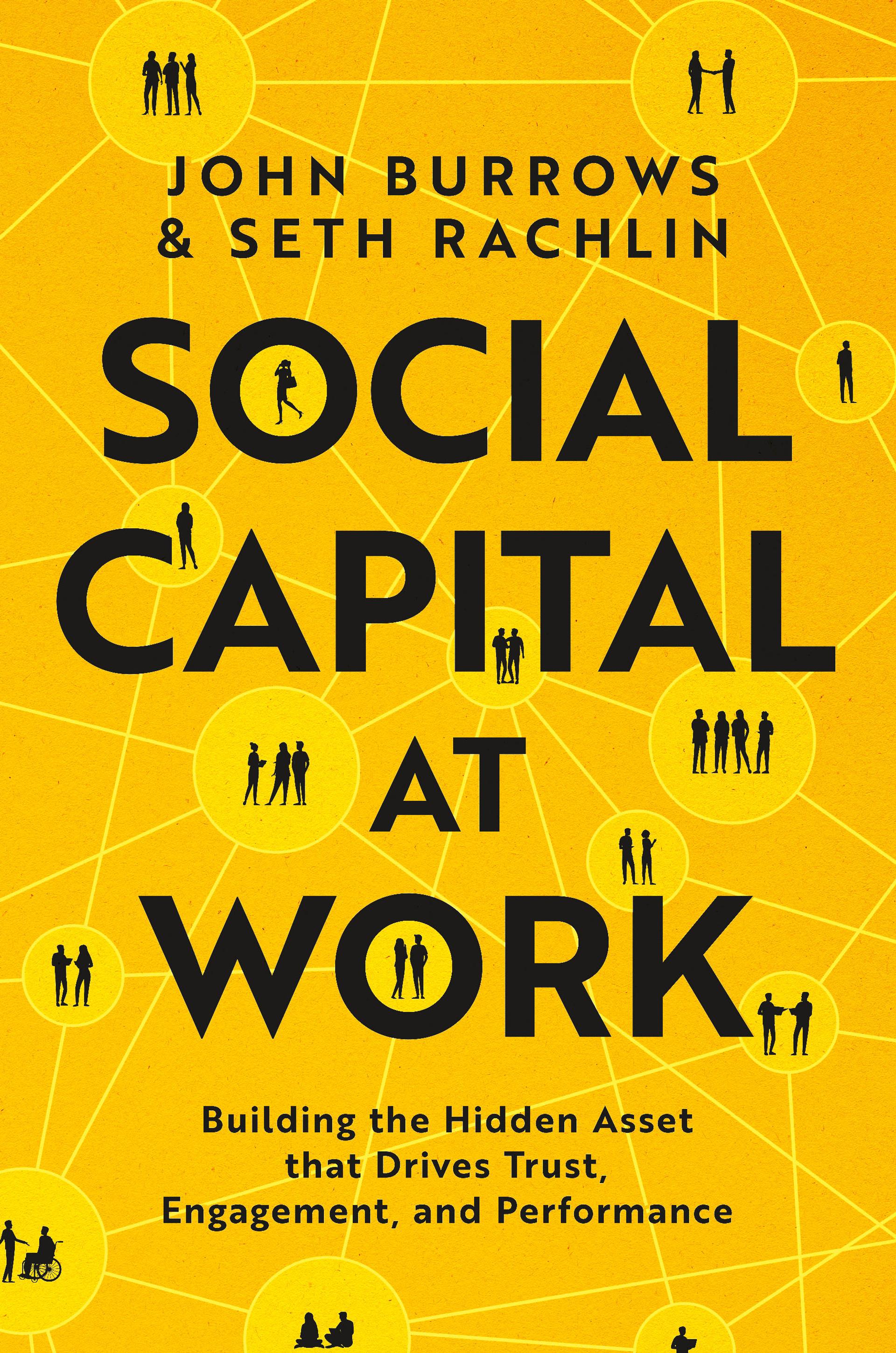 Social Capital at Work: Building the Hidden Asset that Drives Trust, Engagement, and Performance