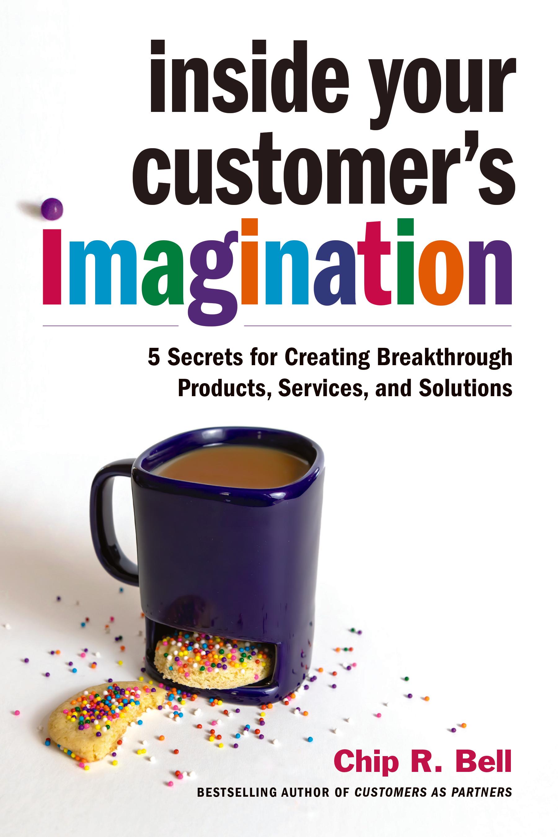 Inside Your Customer's Imagination: 5 Secrets for Creating Breakthrough Products, Services, and Solutions