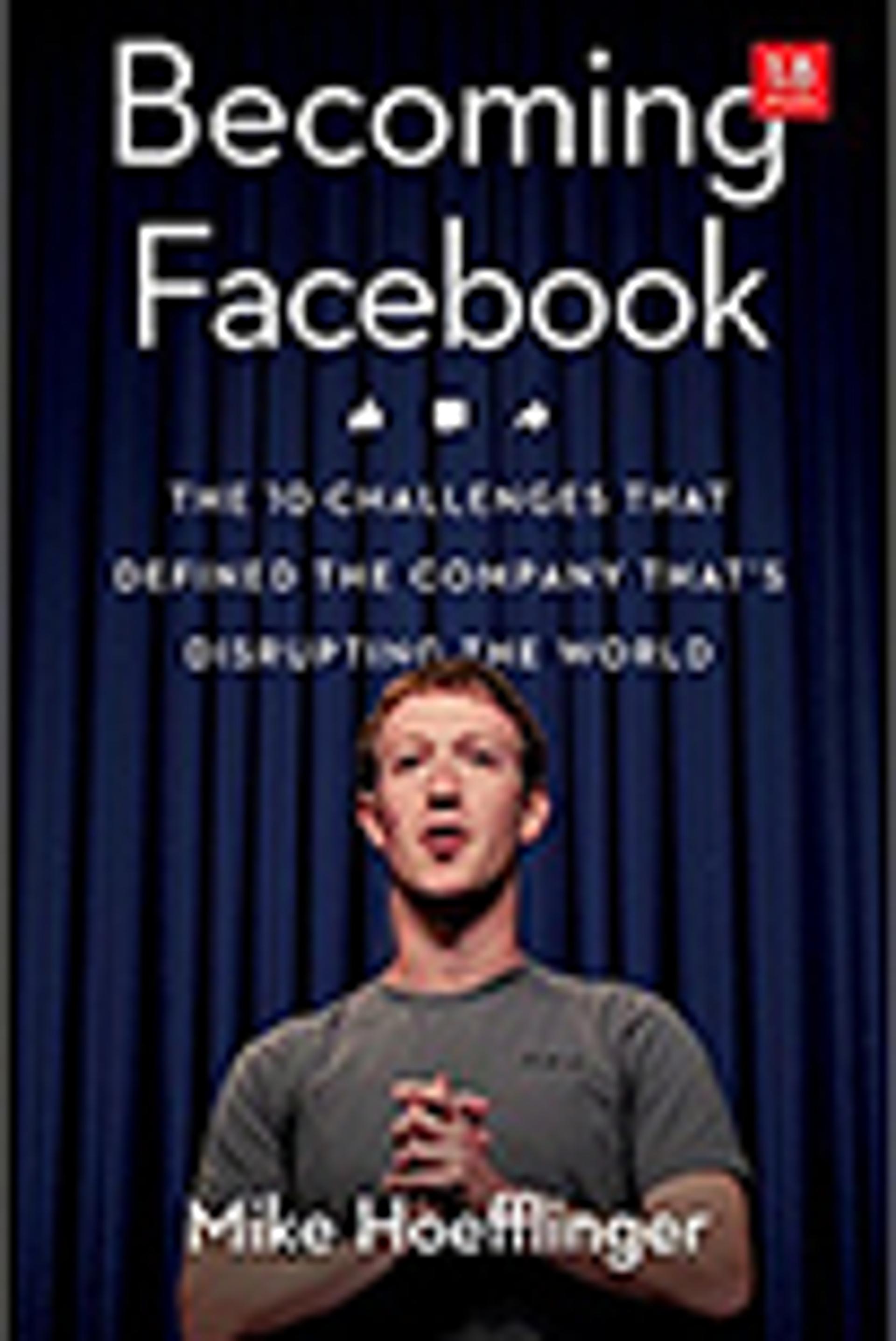 Becoming Facebook: The 10 Challenges That Defined the Company That's Disrupting the World