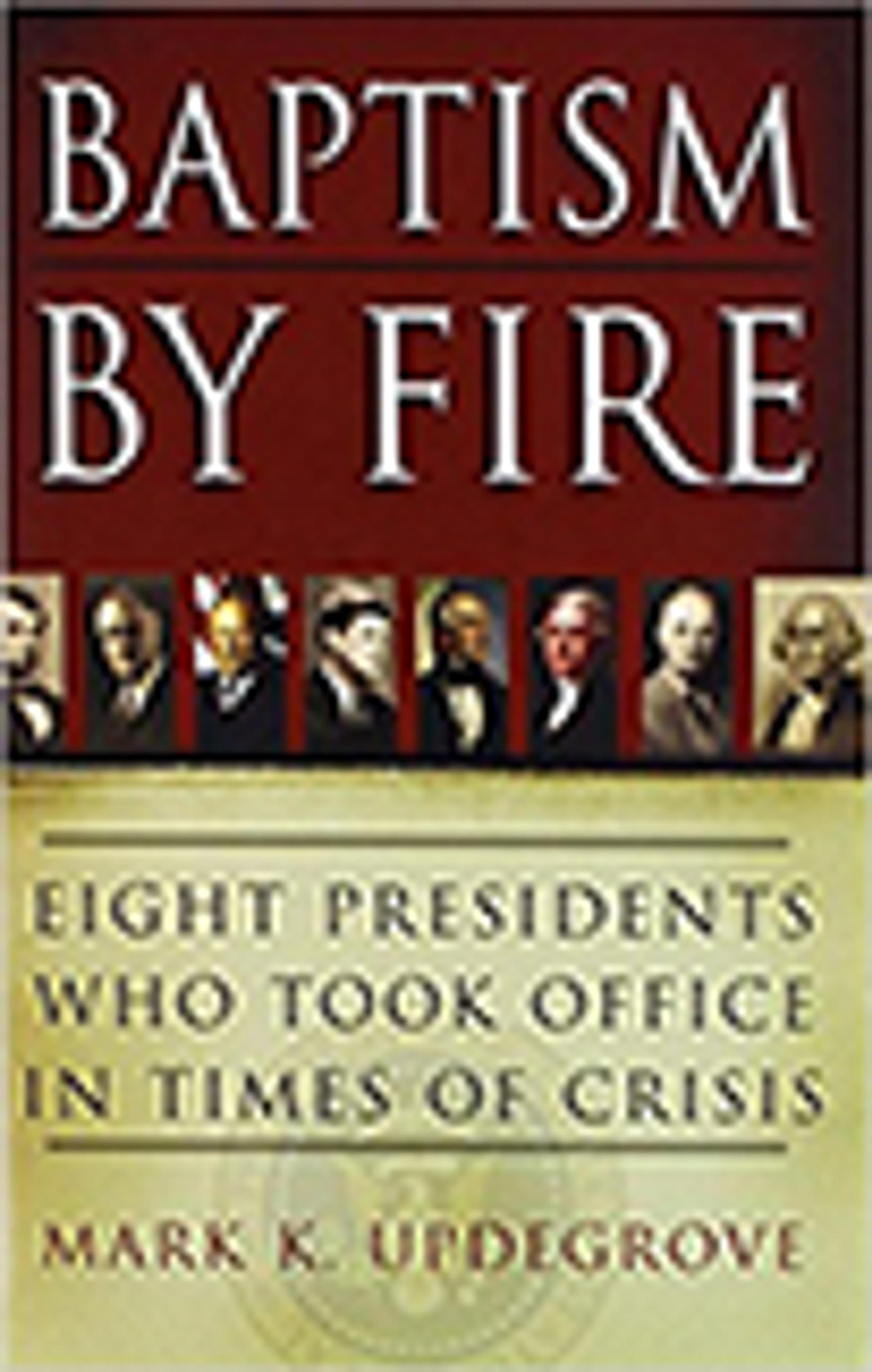 Baptism by Fire: Eight Presidents Who Took Office in Times of Crisis