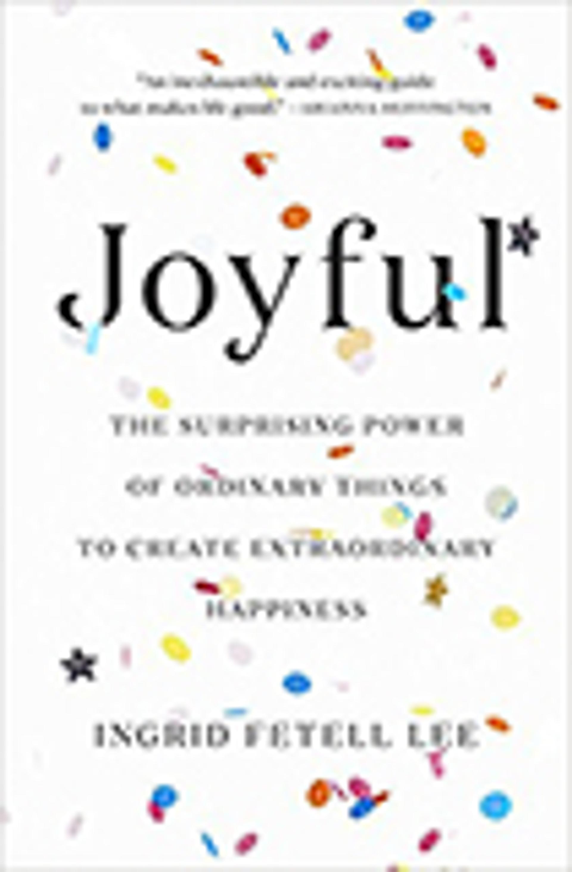 Joyful: The Surprising Power of Ordinary Things to Create Extraordinary Happiness