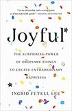Joyful: The Surprising Power of Ordinary Things to Create Extraordinary Happiness