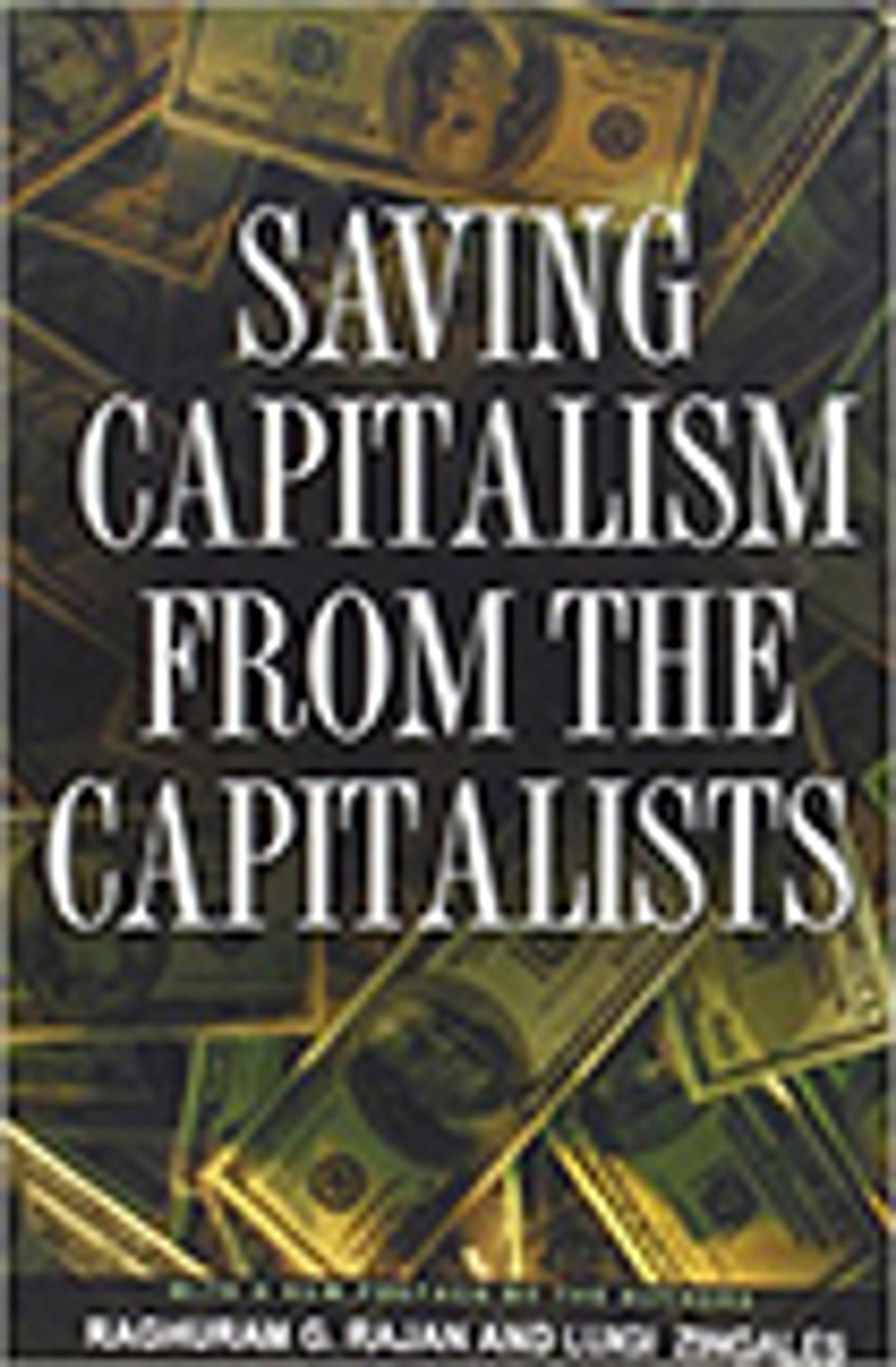 Saving Capitalism from the Capitalists: Unleashing the Power of Financial Markets to Create Wealth and Spread Opportunity
