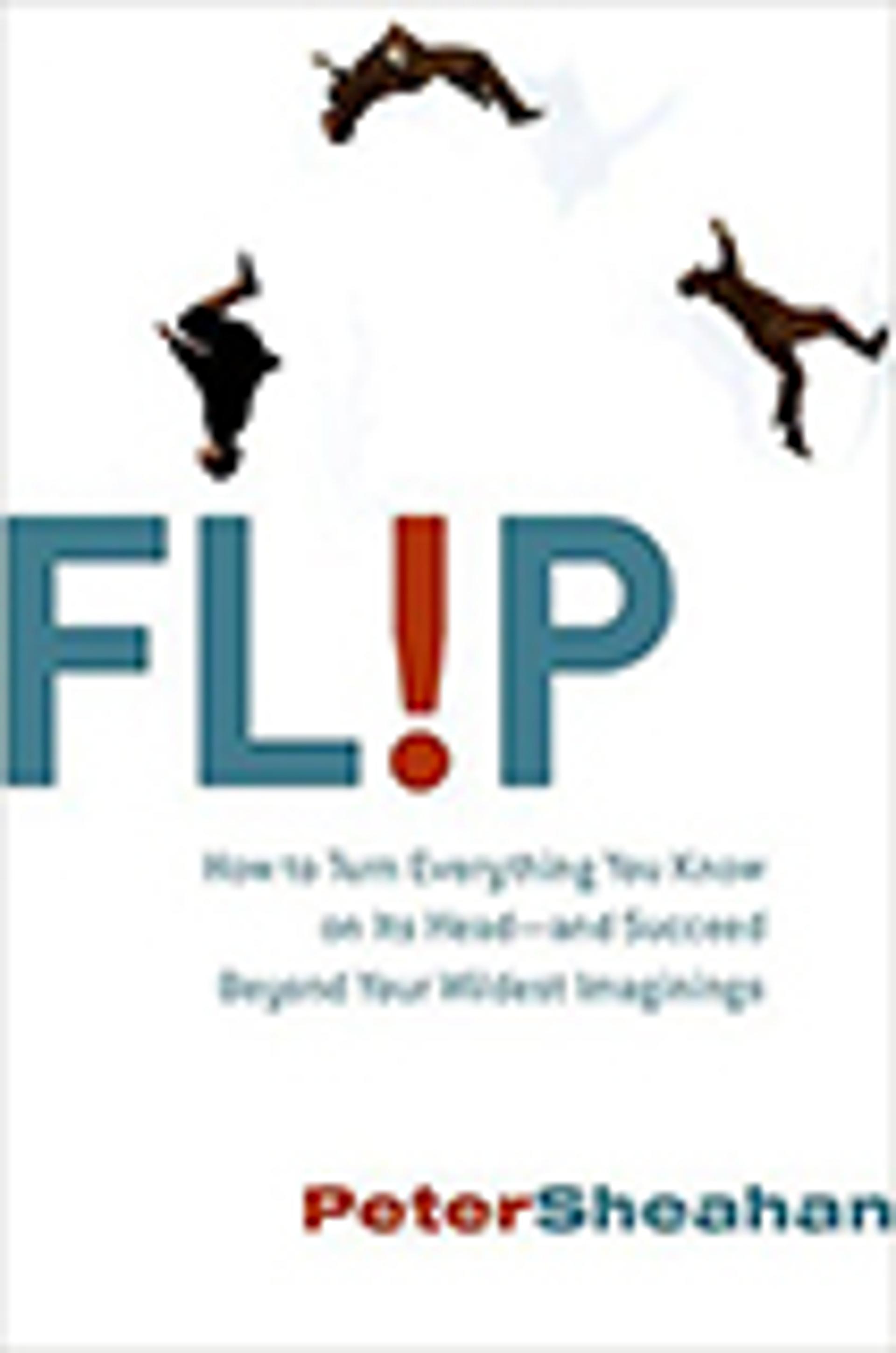 Flip: How to Turn Everything You Know on Its Head-and Succeed Beyond Your Wildest Imaginings